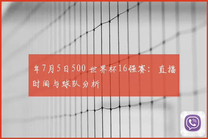 年7月5日500 世界杯16强赛：直播时间与球队分析