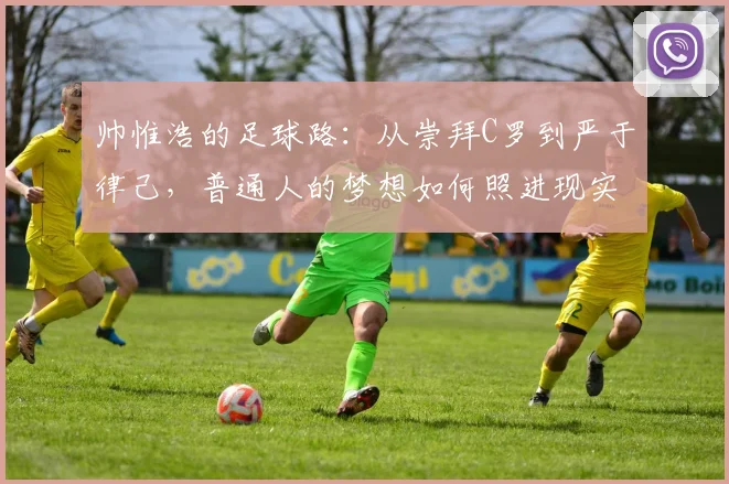 帅惟浩的足球路:从崇拜C罗到严于律己,普通人的梦想如何照进现实