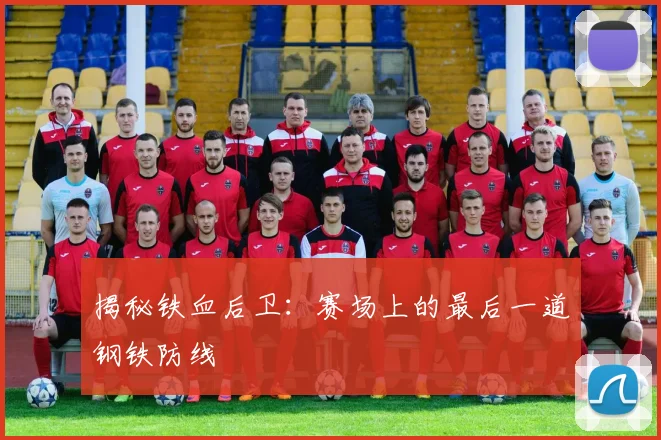 揭秘铁血后卫：赛场上的最后一道钢铁防线