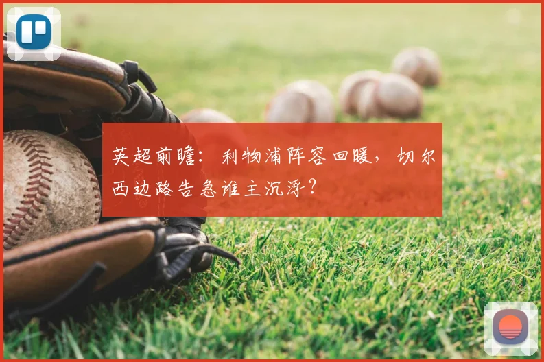 英超前瞻:利物浦阵容回暖,切尔西边路告急谁主沉浮?