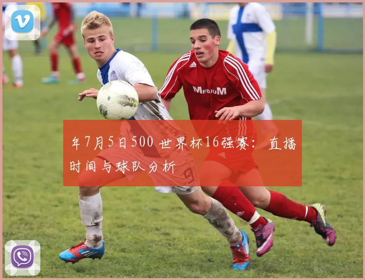 年7月5日500 世界杯16强赛：直播时间与球队分析