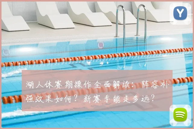 湖人休赛期操作全面解读：阵容补强效果如何？新赛季能走多远？